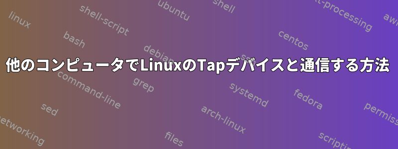 他のコンピュータでLinuxのTapデバイスと通信する方法