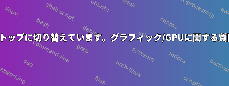 私はフルタイムLinuxデスクトップに切り替えています。グラフィック/GPUに関する質問、誤解、混乱があります。