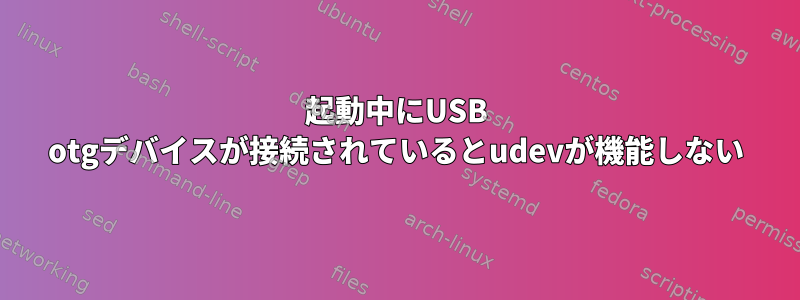 起動中にUSB otgデバイスが接続されているとudevが機能しない