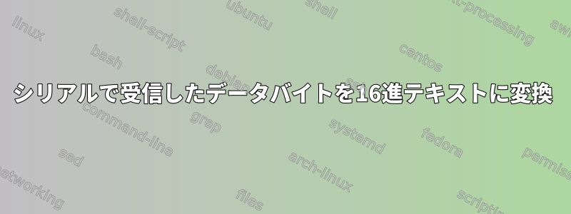 シリアルで受信したデータバイトを16進テキストに変換