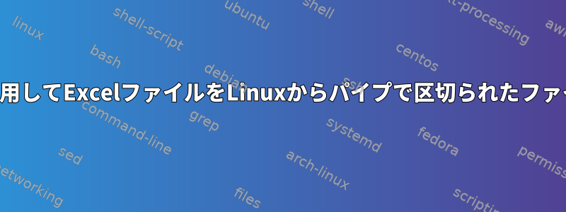 スクリプトを使用してExcelファイルをLinuxからパイプで区切られたファイルに変換する