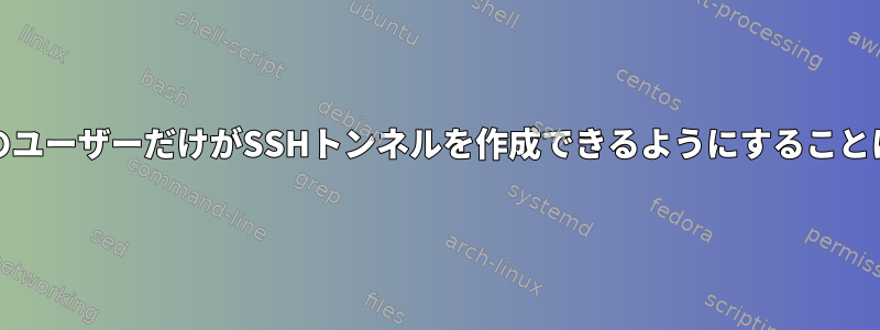 RHEL7で一部のユーザーだけがSSHトンネルを作成できるようにすることはできますか？