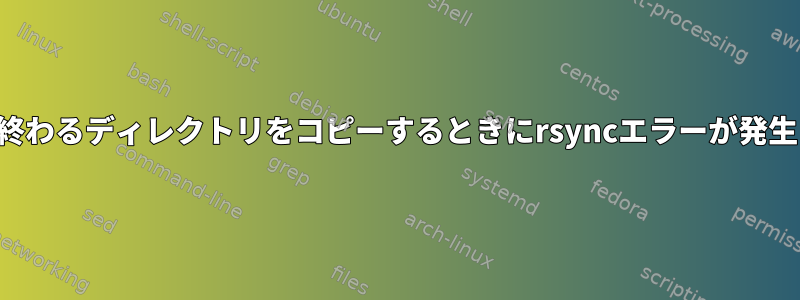 ピリオドで終わるディレクトリをコピーするときにrsyncエラーが発生しました。