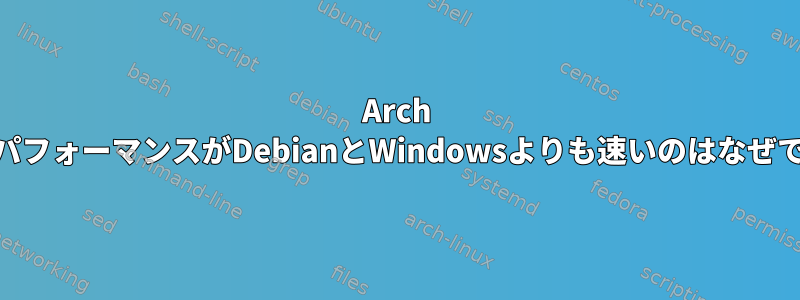 Arch GPUのパフォーマンスがDebianとWindowsよりも速いのはなぜですか？