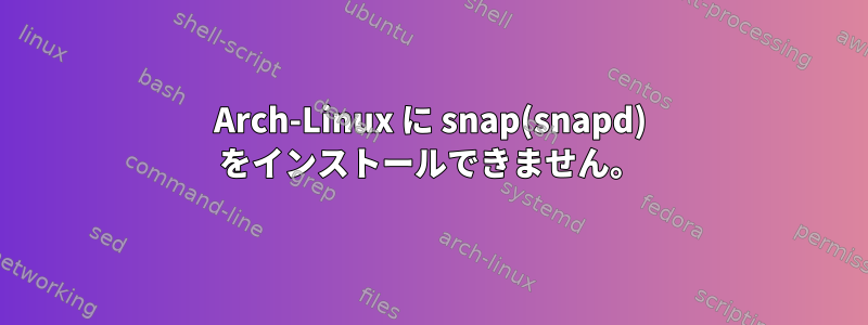 Arch-Linux に snap(snapd) をインストールできません。