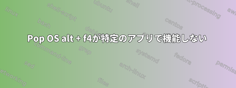 Pop OS alt + f4が特定のアプリで機能しない