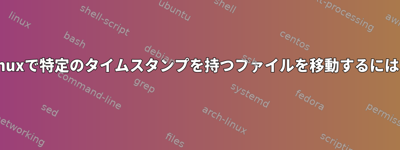 Linuxで特定のタイムスタンプを持つファイルを移動するには？