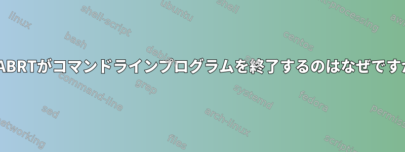 SIGABRTがコマンドラインプログラムを終了するのはなぜですか？