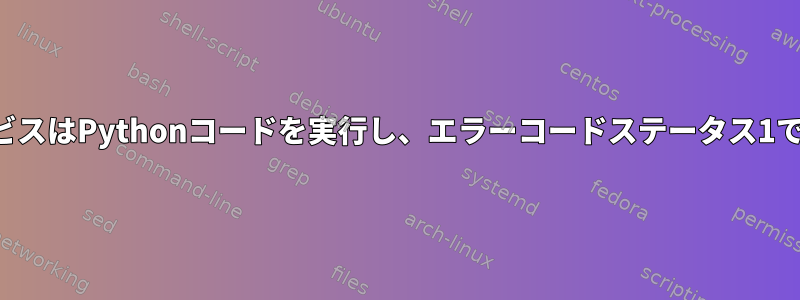 システムサービスはPythonコードを実行し、エラーコードステータス1で終了します。