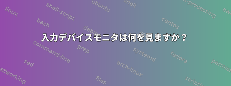 入力デバイスモニタは何を見ますか？