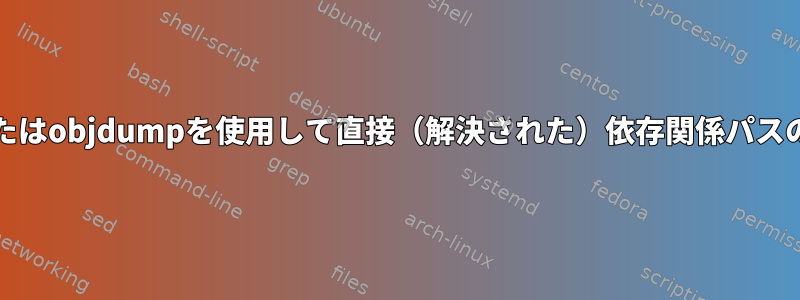 ldd、readelf、またはobjdumpを使用して直接（解決された）依存関係パスのみを一覧表示する