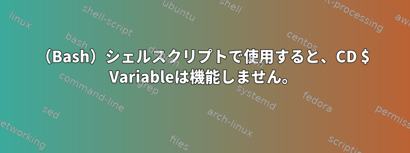 （Bash）シェルスクリプトで使用すると、CD $ Variableは機能しません。