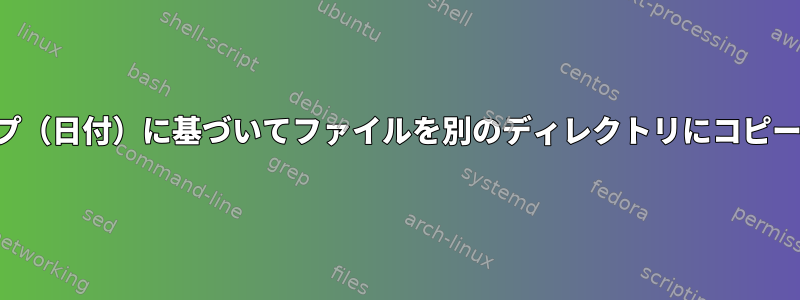 タイムスタンプ（日付）に基づいてファイルを別のディレクトリにコピーする方法は？