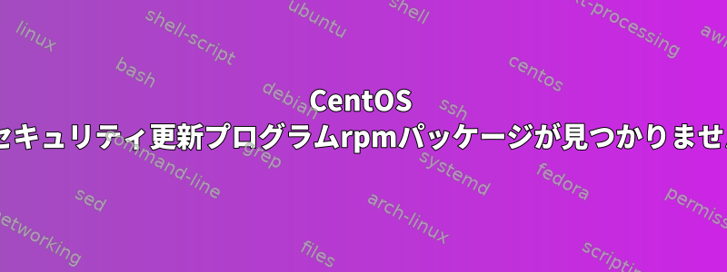 CentOS 7でセキュリティ更新プログラムrpmパッケージが見つかりません。