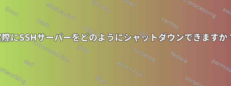 実際にSSHサーバーをどのようにシャットダウンできますか？