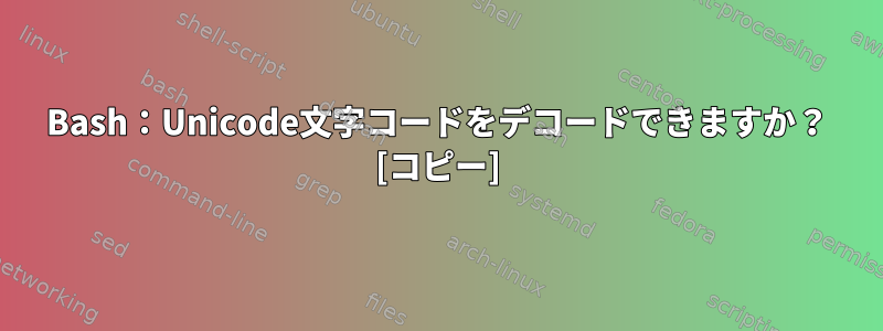 Bash：Unicode文字コードをデコードできますか？ [コピー]