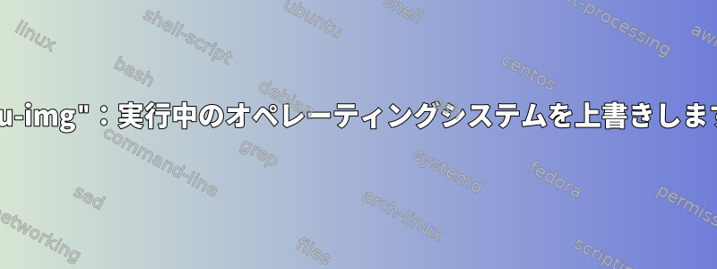 "qemu-img"：実行中のオペレーティングシステムを上書きしますか？