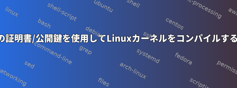 組み込みの証明書/公開鍵を使用してLinuxカーネルをコンパイルする方法は？