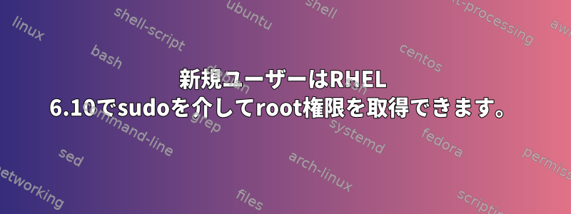 新規ユーザーはRHEL 6.10でsudoを介してroot権限を取得できます。