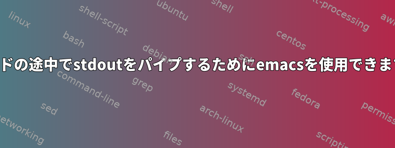 コマンドの途中でstdoutをパイプするためにemacsを使用できますか？