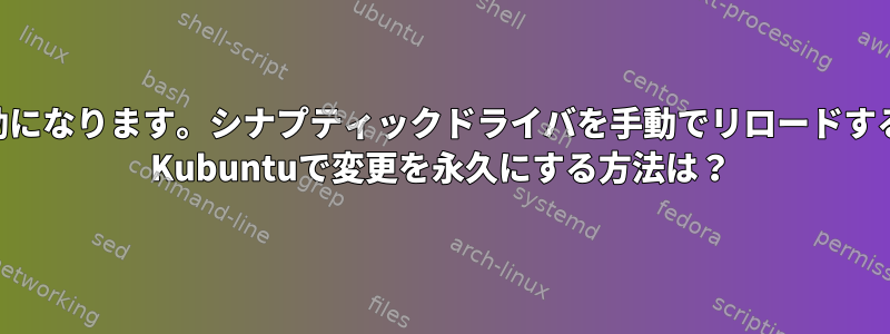 再起動するたびにT440Sタッチパッドが無効になります。シナプティックドライバを手動でリロードすると、問題が解決することがわかりました。 Kubuntuで変更を永久にする方法は？