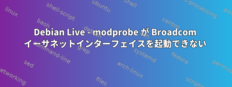 Debian Live - modprobe が Broadcom イーサネットインターフェイスを起動できない