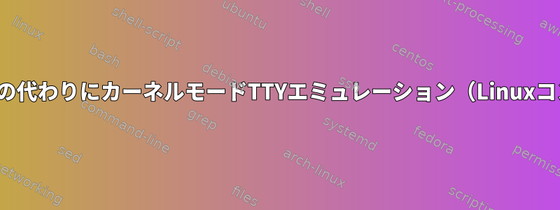 ユーザーモードTTYエミュレーション（PTY）の代わりにカーネルモードTTYエミュレーション（Linuxコンソール）をいつ使用する必要がありますか？