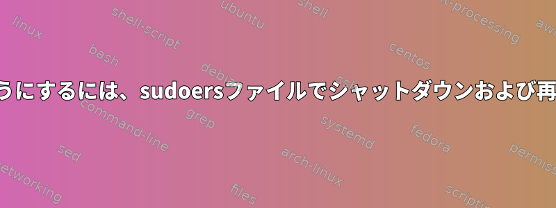 一般ユーザーが操作できないようにするには、sudoersファイルでシャットダウンおよび再起動コマンドを無効にします。