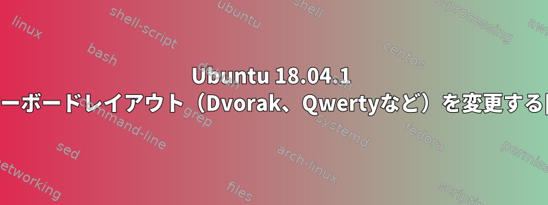 Ubuntu 18.04.1 LTSでキーボードレイアウト（Dvorak、Qwertyなど）を変更する[閉じる]