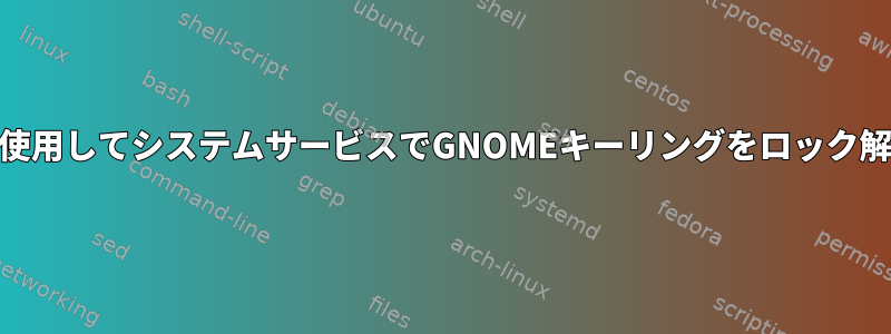 PAMを使用してシステムサービスでGNOMEキーリングをロック解除する