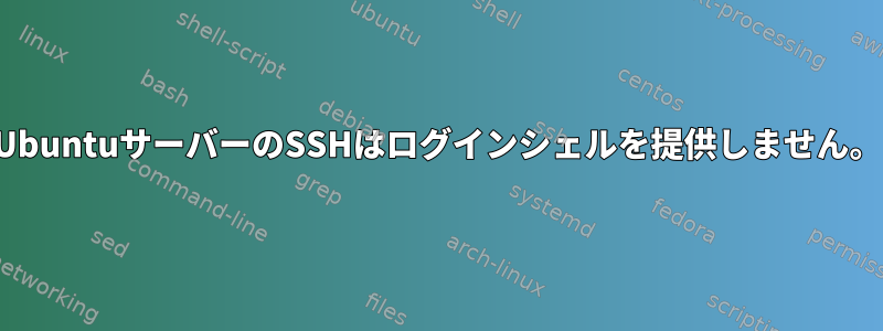 UbuntuサーバーのSSHはログインシェルを提供しません。