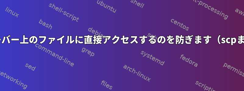 特定のユーザーがSSHサーバー上のファイルに直接アクセスするのを防ぎます（scpまたはftpと同様の動作）。