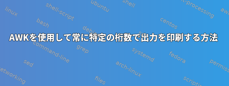 AWKを使用して常に特定の桁数で出力を印刷する方法