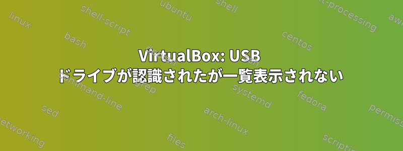 VirtualBox: USB ドライブが認識されたが一覧表示されない