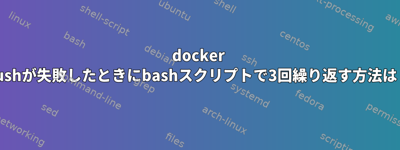 docker pushが失敗したときにbashスクリプトで3回繰り返す方法は？