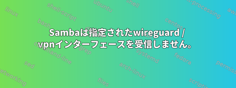 Sambaは指定されたwireguard / vpnインターフェースを受信しません。