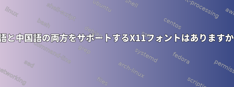 英語と中国語の両方をサポートするX11フォントはありますか？