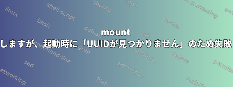 mount -aは機能しますが、起動時に「UUIDが見つかりません」のため失敗します。