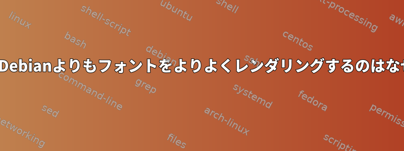 UbuntuがDebianよりもフォントをよりよくレンダリングするのはなぜですか？