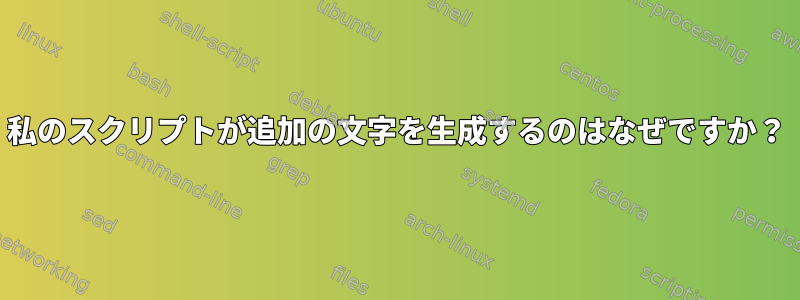 私のスクリプトが追加の文字を生成するのはなぜですか？