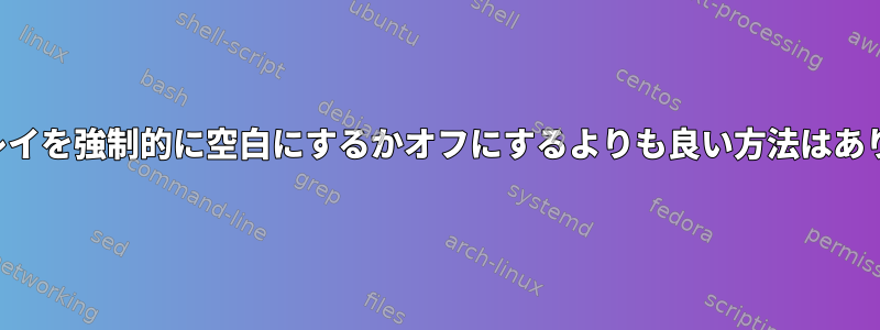 ディスプレイを強制的に空白にするかオフにするよりも良い方法はありますか？