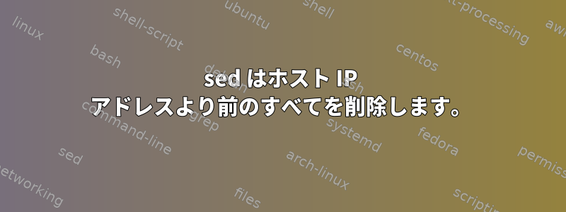 sed はホスト IP アドレスより前のすべてを削除します。