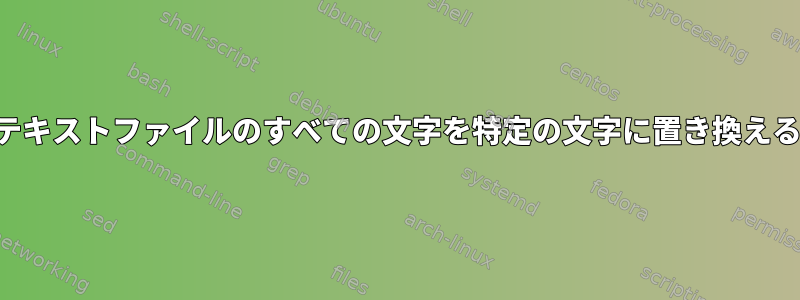 テキストファイルのすべての文字を特定の文字に置き換える