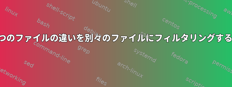 2つのファイルの違いを別々のファイルにフィルタリングする