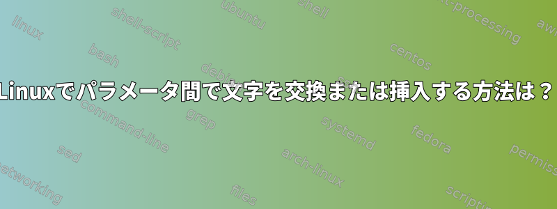 Linuxでパラメータ間で文字を交換または挿入する方法は？