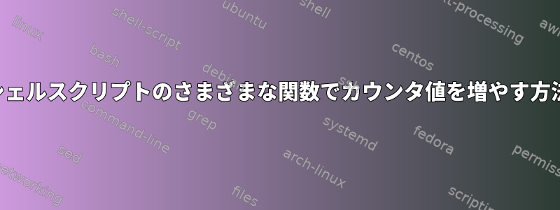 シェルスクリプトのさまざまな関数でカウンタ値を増やす方法