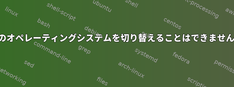 2つのオペレーティングシステムを切り替えることはできません。