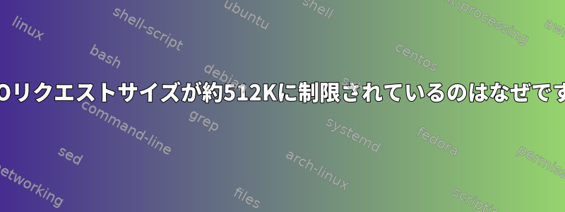 私のIOリクエストサイズが約512Kに制限されているのはなぜですか？