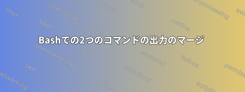 Bashでの2つのコマンドの出力のマージ