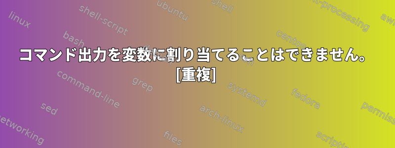 コマンド出力を変数に割り当てることはできません。 [重複]